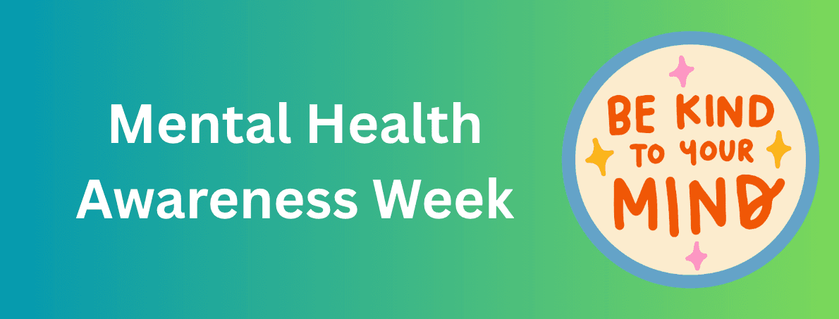 Text saying: "Mental Health Awareness Week" with further text in bubble saying: "Be kind to your mind"